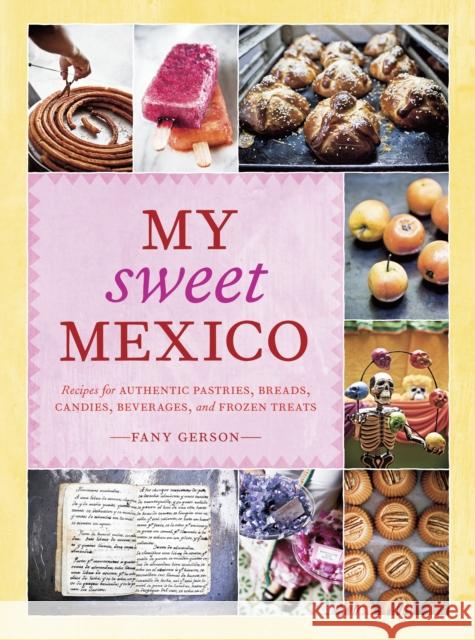 My Sweet Mexico: Recipes for Authentic Pastries, Breads, Candies, Beverages, and Frozen Treats [A Baking Book] Gerson, Fany 9781580089944 Ten Speed Press - książka