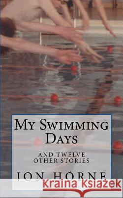 My Swimming Days: and twelve other stories Horne, Jon 9781517757410 Createspace Independent Publishing Platform - książka