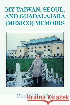 My Taiwan, Seoul, and Guadalajara (Mexico) Memoirs Daniel Nardini 9781514424728 Xlibris - książka