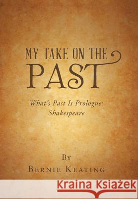 My Take on the Past: What's Past Is Prologue: Shakespeare Bernie Keating 9781546277019 Authorhouse - książka