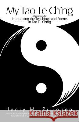 My Tao Te Ching: A Workbook for Interpreting the Teachings and Poems in Tao Te Ching Henry M. Piironen, M. Piironen 9781450212847 iUniverse - książka