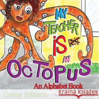 My Teacher is Not an Octopus: An Alphabet Book Donna Johnson, Beverly Tunstall 9780692721605 True Beginnings Publishing - książka