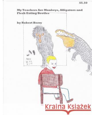 My Teachers Are Monkeys Alligators and Flesh Eating Beetles MR Robert Berry 9781478263852 Createspace - książka