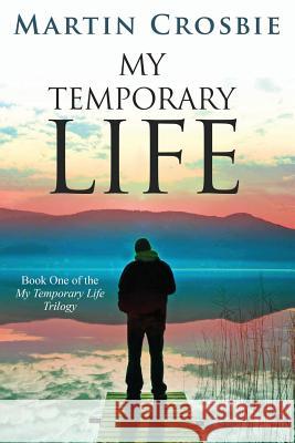 My Temporary Life: Book One of the My Temporary Life Trilogy Martin Crosbie 9781469965628 Createspace - książka