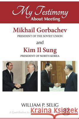 My Testimony About Meeting Mikhail Gorbachev and Kim Il Sung Selig, William P. 9781312737778 Lulu.com - książka