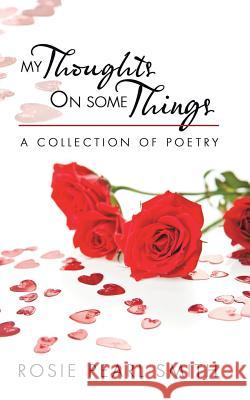 My Thoughts on Some Things: A Collection of Poetry Rosie Pearl Smith 9781504972307 Authorhouse - książka