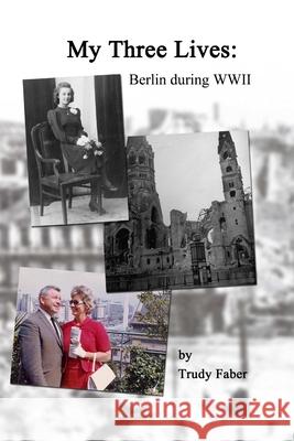 My Three Lives: Berlin During WWII (paperback edition) Trudy Faber 9781105328466 Lulu.com - książka