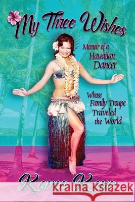 My Three Wishes: Memoir of a Hawaiian Dancer Whose Family Troupe Traveled The World Kanoe Kaye 9781947893207 Fresh Ink Group - książka