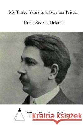My Three Years in a German Prison Henri Severin Beland The Perfect Library 9781519572844 Createspace Independent Publishing Platform - książka