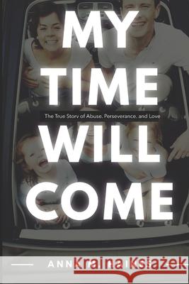 My Time Will Come: The True Story of Abuse, Perseverance, and Love Anna M Haines 9781949929614 Owl Publishing, LLC - książka