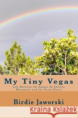 My Tiny Vegas: Life Between the Sangre de Christo Mountains and the Great Plains Birdie Jaworski 9781441452856 Createspace - książka