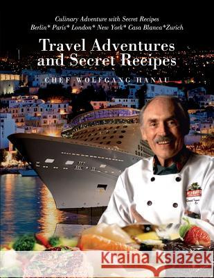 My Travel Adventures and Secret Recipes: Culinary Adventures with Secret Recipes Chef Wolfgang Hanau 9781633020825 Total Publishing and Media - książka