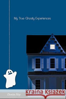 My True Ghostly Experiences Denise Hey 9781456730987 Authorhouse - książka