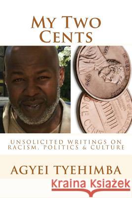 My Two Cents: Unsolicited Writings on Race, Politics & Culture Agyei Tyehimba 9781492766674 Createspace - książka