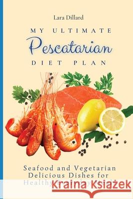 My Ultimate Pescatarian Diet Plan: Seafood and Vegetarian Delicious Dishes for Healthy Everyday Meals Lara Dillard 9781802774139 Lara Dillard - książka