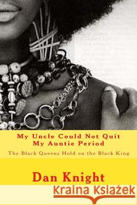 My Uncle Could Not Quit My Auntie Period: The Black Queens Hold on the Black King Hold Dan Edward Knigh 9781514611487 Createspace - książka