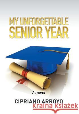 My Unforgettable Senior Year Cipriano Arroyo 9781514429778 Xlibris - książka