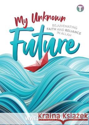 My Unknown Future: Rejuvenating Faith and Reliance in Allah Wael Ibrahim   9789672844273 Tertib Publishing - książka