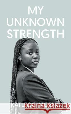 My Unknown Strength Katlego Moeng   9781637676851 Booktrail Publishing - książka