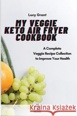 My Veggie Keto Air Fryer Cookbook: A Complete Veggie Recipe Collection to Improve Your Health Lucy Grant 9781802770537 Lucy Grant - książka