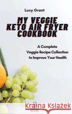 My Veggie Keto Air Fryer Cookbook: A Complete Veggie Recipe Collection to Improve Your Health Lucy Grant 9781802770544 Lucy Grant - książka