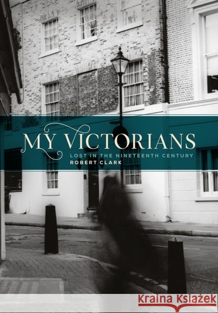 My Victorians: Lost in the Nineteenth Century Robert Clark 9781609386672 University of Iowa Press - książka