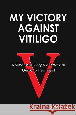 My Victory against Vitiligo: A Successful Story and a Practical Guide to Treatment Mo, Xichao 9780615961002 Paclinx - książka