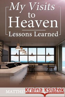 My Visits to Heaven- Lessons Learned Matthew Robert Payne   9781365811951 Revival Waves of Glory Ministries - książka