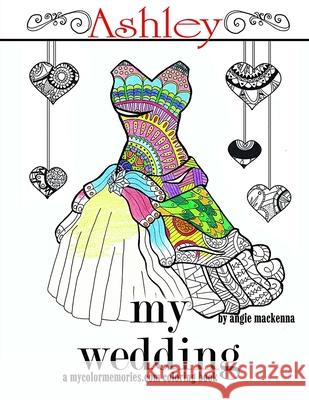 My Wedding: Ashley: Adult Coloring Book, Personalized Gifts, Engagement Gifts, and Wedding Gifts Angie MacKenna 9781533505996 Createspace Independent Publishing Platform - książka