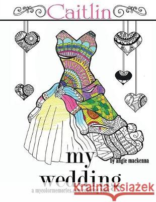 my wedding Caitlin: Adult Coloring Books, Personalized Gifts, Wedding Gifts, Bride Gifts Angie MacKenna 9781530542642 Createspace Independent Publishing Platform - książka