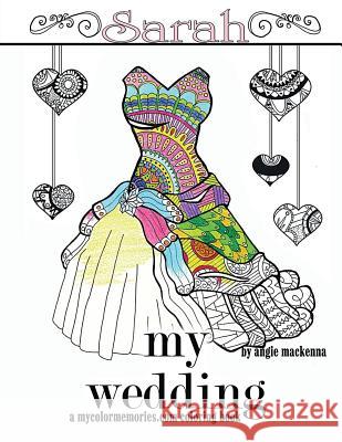 My Wedding: Sarah: Adult Coloring Book, Personalized Gifts, Engagement Gifts, and Wedding Gifts Angie MacKenna 9781533550712 Createspace Independent Publishing Platform - książka