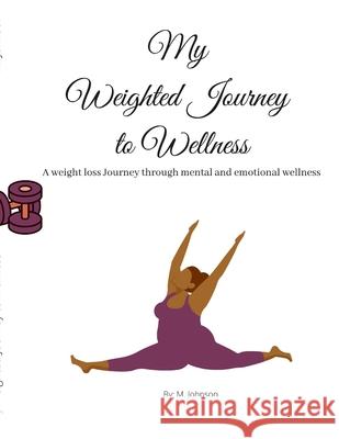 My Weighted Journey to Wellness: A weight loss Journey through mental and emotional wellness Maretta Johnson 9781678109431 Lulu.com - książka
