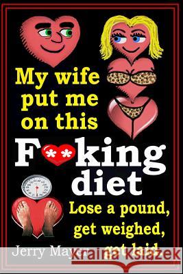 My wife put me on this F**king Diet: : Lose a pound, get weighed, get laid. Mayer, Jerry 9781484885666 Createspace - książka