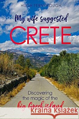 My Wife Suggested Crete: Discovering the magic of the BIG Greek island Hugh Fernyhough, Mark Latter, Jan Budkowski 9781912358014 Stellium Ltd - książka