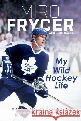 My Wild Hockey Life: Defection, 1980s with the Maple Leafs and Surviving a Liver Transplant Miro Frycer Lubos Brabec Andrew Oakland 9788027038558 Lubos Brabec - książka
