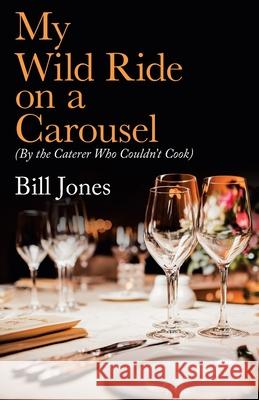 My Wild Ride on a Carousel: (By the Caterer Who Couldn't Cook) Bill Jones 9781982251727 Balboa Press - książka