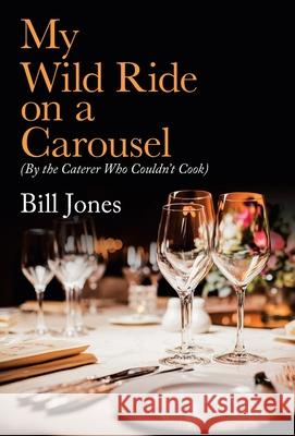 My Wild Ride on a Carousel: (By the Caterer Who Couldn't Cook) Bill Jones 9781982251734 Balboa Press - książka