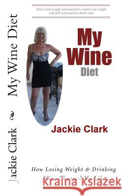 My Wine Diet: How Losing Weight & Drinking Wine Changed My Life Jackie Clark 9781494998462 Createspace - książka