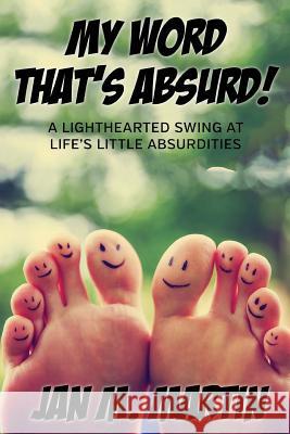 My Word That's Absurd!: A Lighthearted Swing at Life's Little Absurdities Jan M. Martin Blue Valley Autho Cristina Molina 9781532931574 Createspace Independent Publishing Platform - książka