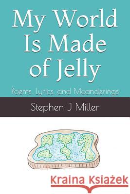 My World Is Made of Jelly: Poems, Lyrics, and Meanderings Stephen J. Miller 9781095917527 Independently Published - książka