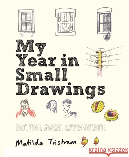 My Year in Small Drawings: Notice, Draw, Appreciate Matilda Tristram 9781782405344 Quarto Publishing PLC - książka