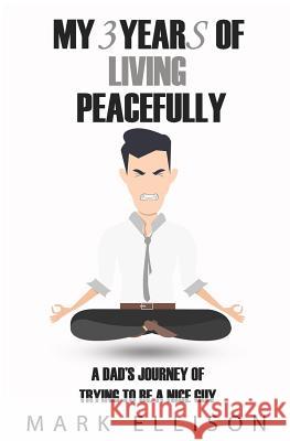 My Year of Living Peacefully: A Dad's Journey of Trying to Be a Nice Guy Mark Ellison 9780987621931 Mark Ellison - książka