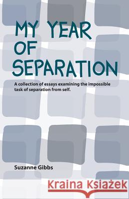 My Year of Separation: A Collection of Essays Examining the Impossible Task of Separation from Self. Suzanne Gibbs 9781984090386 Createspace Independent Publishing Platform - książka
