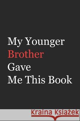 My Younger Brother Gave Me This Book: Funny Gift from Brother To Brother, Sister, Sibling and Family - 110 pages; 6