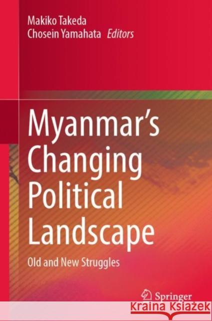 Myanmar’s Changing Political Landscape: Old and New Struggles Makiko Takeda Chosein Yamahata Tin Hlaing 9789811993565 Springer - książka