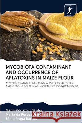 Mycobiota Contaminant and Occurrence of Aflatoxins in Maize Flour Genivaldo Cruz Santos, Maria Da Pureza Spínola Miranda, Tânia Fraga Barros 9786200952134 Sciencia Scripts - książka