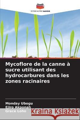 Mycoflore de la canne a sucre utilisant des hydrocarbures dans les zones racinaires Monday Ubogu Ejiro Akponah Grace Loho 9786205797150 Editions Notre Savoir - książka
