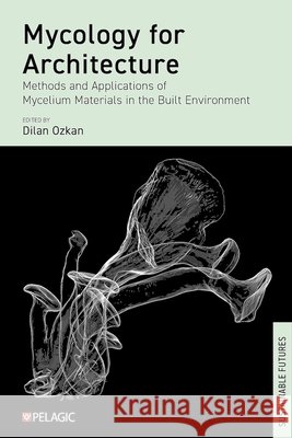 Mycology for Architecture: Methods and Applications of Mycelium Materials in the Built Environment Dilan Ozkan 9781784276515 Pelagic - książka