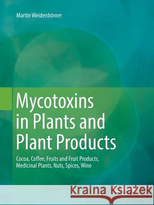 Mycotoxins in Plants and Plant Products: Cocoa, Coffee, Fruits and Fruit Products, Medicinal Plants, Nuts, Spices, Wine Weidenbörner, Martin 9783030065331 Springer - książka