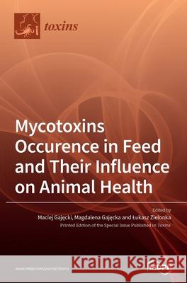 Mycotoxins Occurence in Feed and Their Influence on Animal Health Maciej Gajęcki Magdalena Gajęcka Lukasz Zielonka 9783039438471 Mdpi AG - książka
